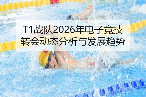 T1战队2026年电子竞技转会动态分析与发展趋势